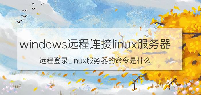 windows远程连接linux服务器 远程登录Linux服务器的命令是什么？